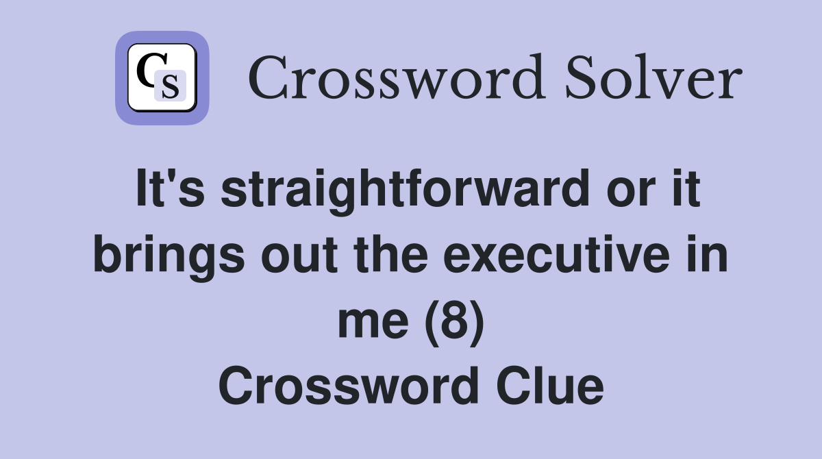 It's straightforward or it brings out the executive in me (8